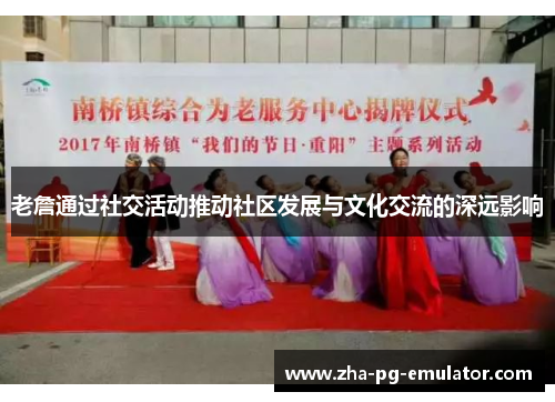 老詹通过社交活动推动社区发展与文化交流的深远影响 老詹通过社交活动推动社区发展与文化交流的深远影响