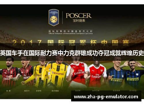 英国车手在国际耐力赛中力克群雄成功夺冠成就辉煌历史 英国车手在国际耐力赛中力克群雄成功夺冠成就辉煌历史