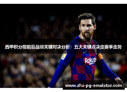 西甲积分榜前后战役关键对决分析：五大关键点决定赛季走势