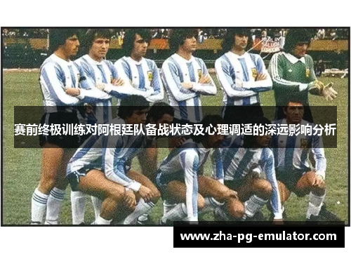 赛前终极训练对阿根廷队备战状态及心理调适的深远影响分析 赛前终极训练对阿根廷队备战状态及心理调适的深远影响分析