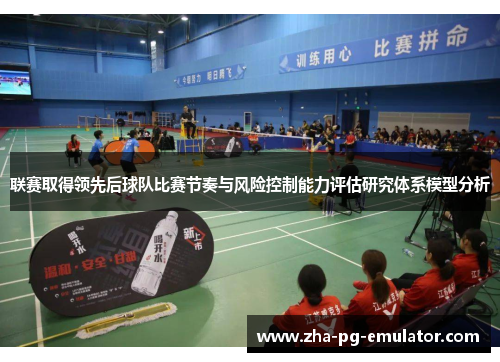 联赛取得领先后球队比赛节奏与风险控制能力评估研究体系模型分析 联赛取得领先后球队比赛节奏与风险控制能力评估研究体系模型分析