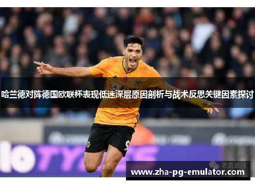 哈兰德对阵德国欧联杯表现低迷深层原因剖析与战术反思关键因素探讨 哈兰德对阵德国欧联杯表现低迷深层原因剖析与战术反思关键因素探讨