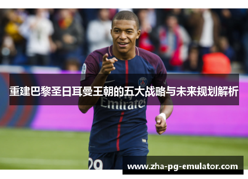 重建巴黎圣日耳曼王朝的五大战略与未来规划解析