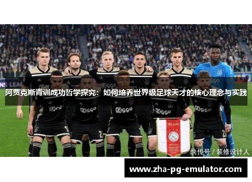 阿贾克斯青训成功哲学探究:如何培养世界级足球天才的核心理念与实践 阿贾克斯青训成功哲学探究:如何培养世界级足球天才的核心理念与实践